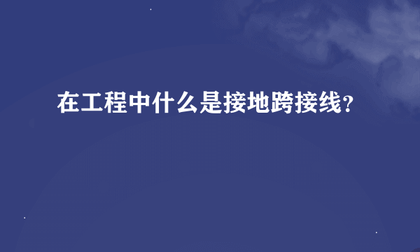 在工程中什么是接地跨接线？