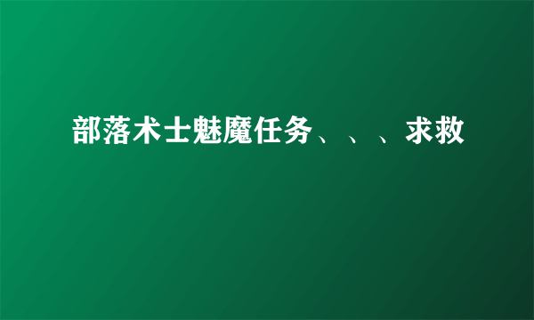 部落术士魅魔任务、、、求救