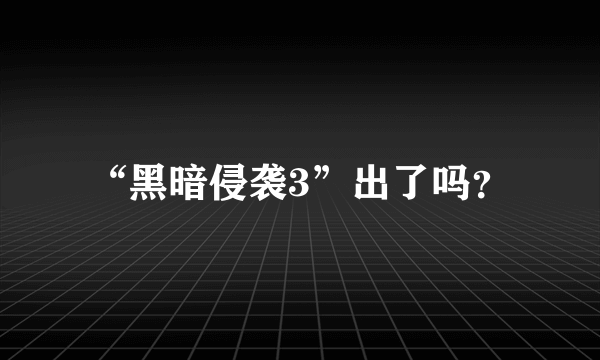 “黑暗侵袭3”出了吗？