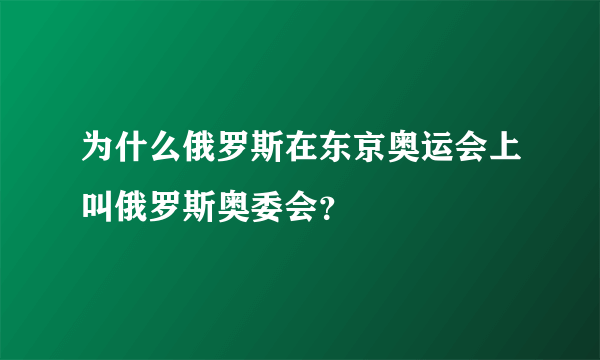 为什么俄罗斯在东京奥运会上叫俄罗斯奥委会？