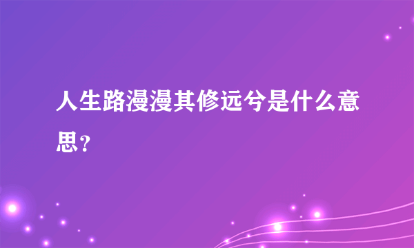 人生路漫漫其修远兮是什么意思？