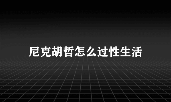 尼克胡哲怎么过性生活