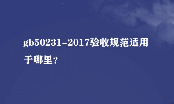 gb50231-2017验收规范适用于哪里？