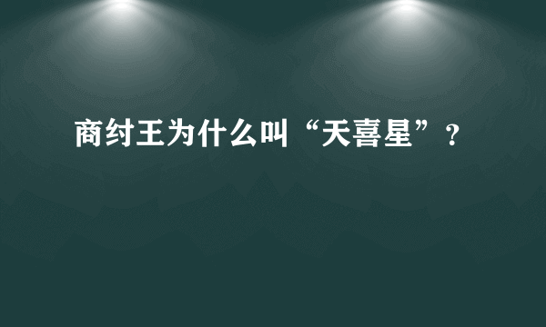 商纣王为什么叫“天喜星”？