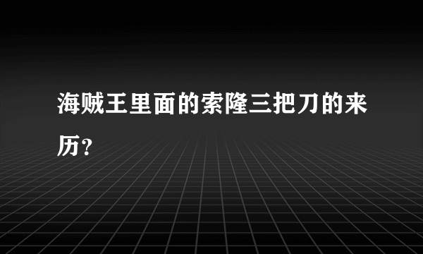 海贼王里面的索隆三把刀的来历？