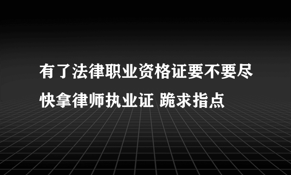 有了法律职业资格证要不要尽快拿律师执业证 跪求指点