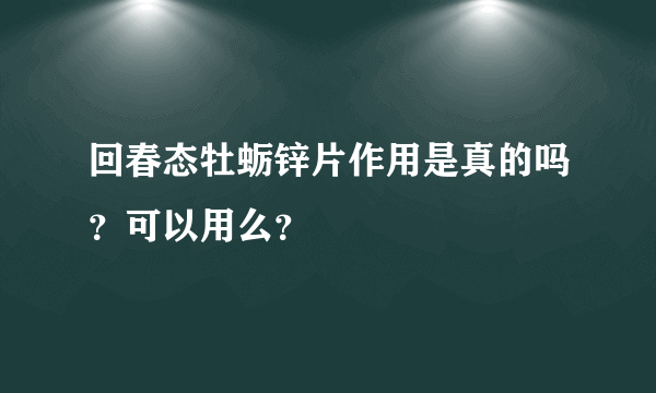 回春态牡蛎锌片作用是真的吗？可以用么？