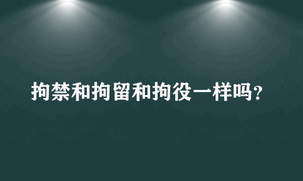 拘禁和拘留和拘役一样吗？