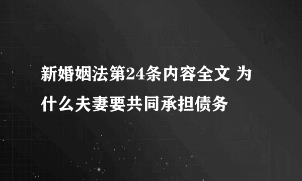 新婚姻法第24条内容全文 为什么夫妻要共同承担债务