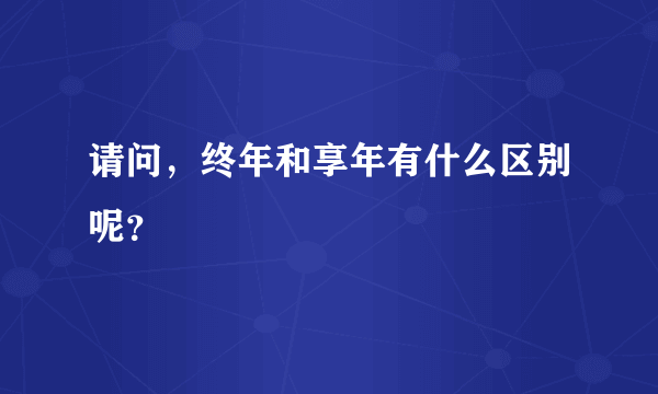 请问，终年和享年有什么区别呢？