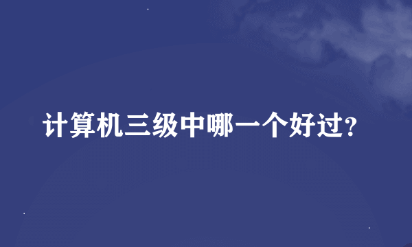 计算机三级中哪一个好过？