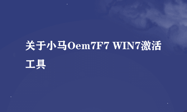 关于小马Oem7F7 WIN7激活工具