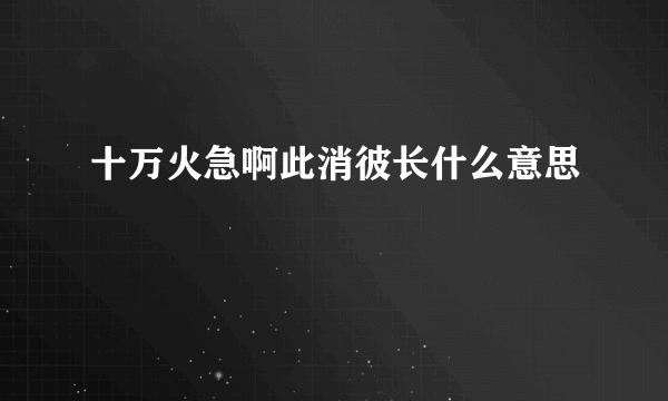 十万火急啊此消彼长什么意思