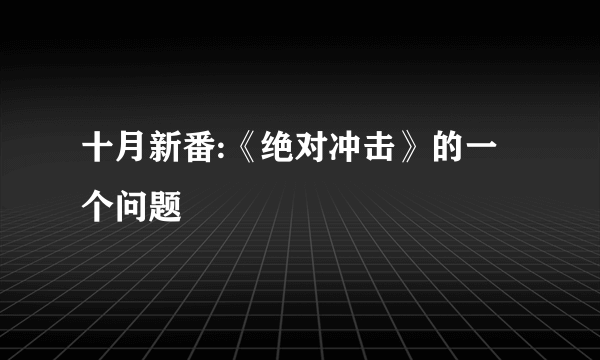 十月新番:《绝对冲击》的一个问题