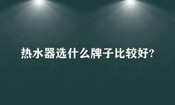 热水器选什么牌子比较好?