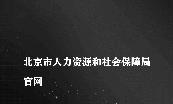 
北京市人力资源和社会保障局官网

