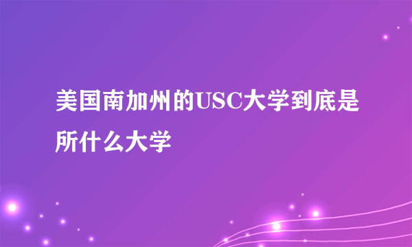 美国南加州的USC大学到底是所什么大学