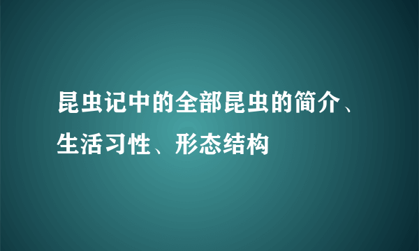 昆虫记中的全部昆虫的简介、生活习性、形态结构