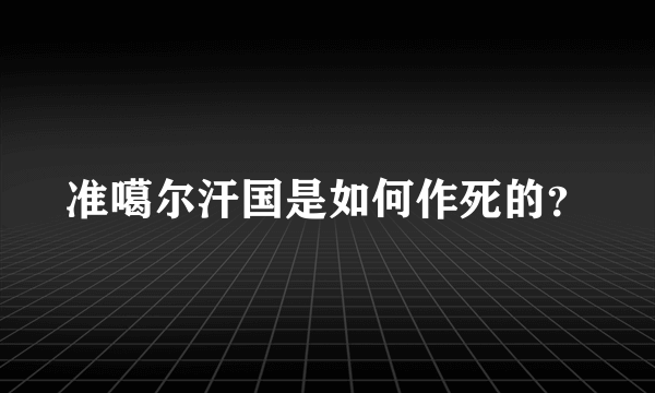 准噶尔汗国是如何作死的？