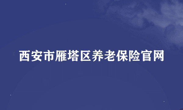 西安市雁塔区养老保险官网