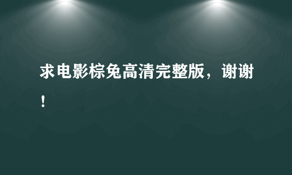 求电影棕兔高清完整版，谢谢！