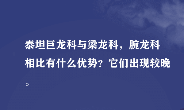 泰坦巨龙科与梁龙科，腕龙科相比有什么优势？它们出现较晚。