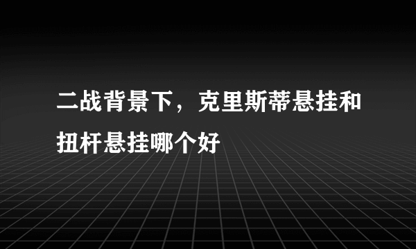 二战背景下，克里斯蒂悬挂和扭杆悬挂哪个好