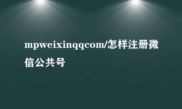 mpweixinqqcom/怎样注册微信公共号