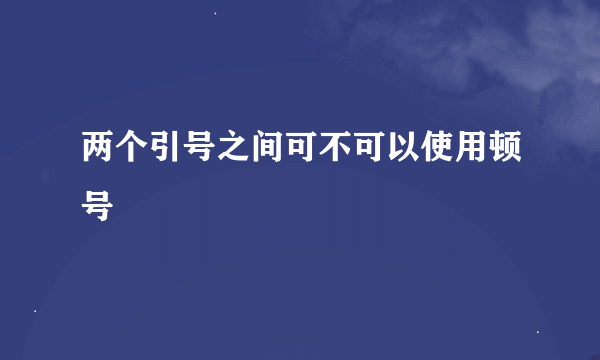 两个引号之间可不可以使用顿号