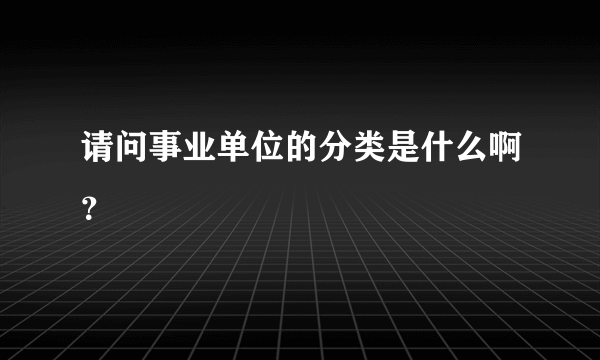 请问事业单位的分类是什么啊？