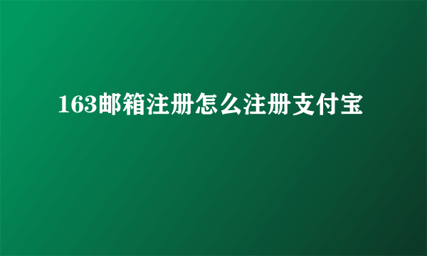 163邮箱注册怎么注册支付宝