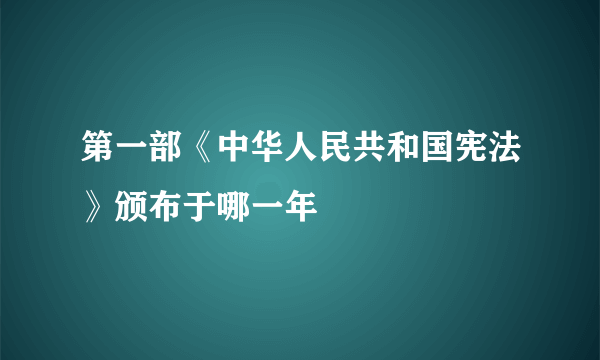 第一部《中华人民共和国宪法》颁布于哪一年