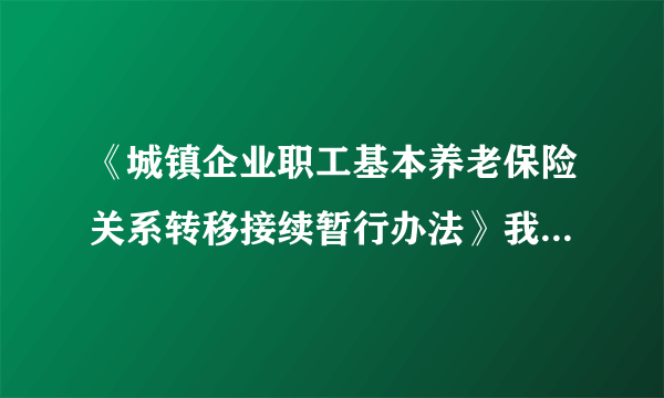 《城镇企业职工基本养老保险关系转移接续暂行办法》我怎么看懂，