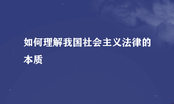 如何理解我国社会主义法律的本质