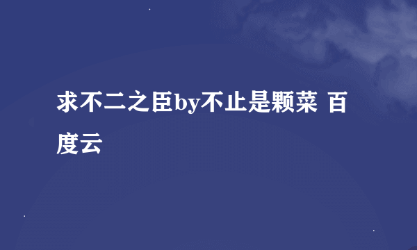 求不二之臣by不止是颗菜 百度云