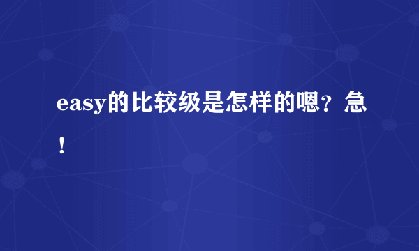 easy的比较级是怎样的嗯？急！