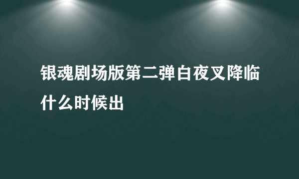 银魂剧场版第二弹白夜叉降临什么时候出