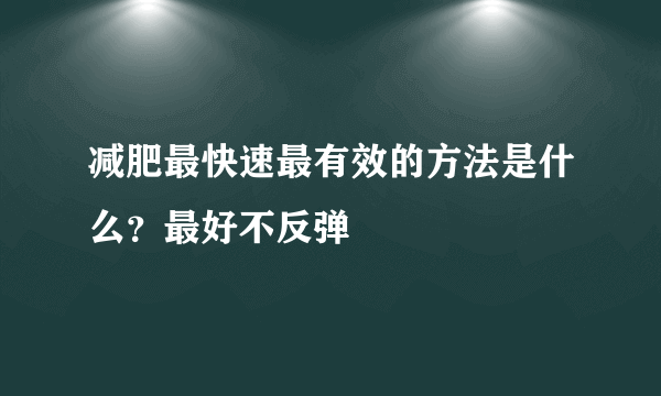 减肥最快速最有效的方法是什么？最好不反弹