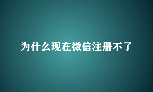 为什么现在微信注册不了