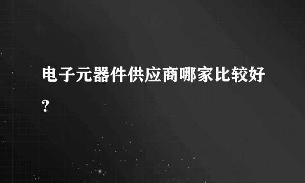 电子元器件供应商哪家比较好？