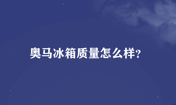 奥马冰箱质量怎么样？