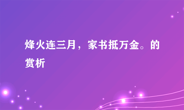 烽火连三月，家书抵万金。的赏析