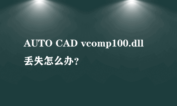 AUTO CAD vcomp100.dll 丢失怎么办？