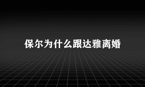 保尔为什么跟达雅离婚