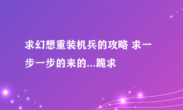 求幻想重装机兵的攻略 求一步一步的来的...跪求