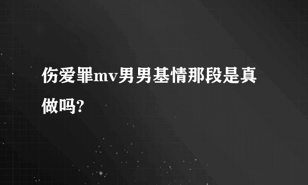 伤爱罪mv男男基情那段是真做吗?