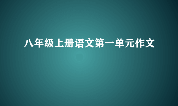 八年级上册语文第一单元作文