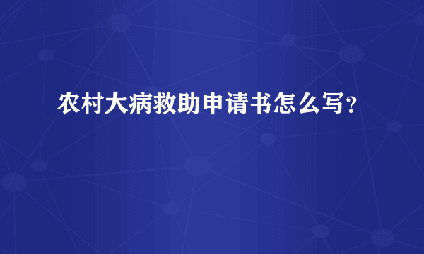 农村大病救助申请书怎么写？