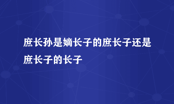 庶长孙是嫡长子的庶长子还是庶长子的长子