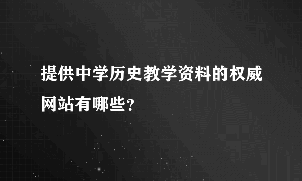 提供中学历史教学资料的权威网站有哪些？